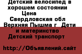 Детский велосипед в хорошем состоянии › Цена ­ 2 000 - Свердловская обл., Верхняя Пышма г. Дети и материнство » Детский транспорт   
